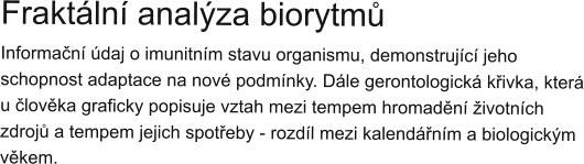 Fraktální analýza biorytmů Informační údaj o imunitním stavu organismu, demonstrující jeho schopnost adaptace na nové podmínky. Dále gerontologická křivka, která u člověka graficky popisuje vztah mezi tempem hromadění životních zdrojů a tempem jejich spotřeby - rozdíl mezi kalendářním a biologickým věkem.